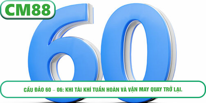Cầu đảo 60 – 06: Khi tài khí tuần hoàn và vận may quay trở lại.